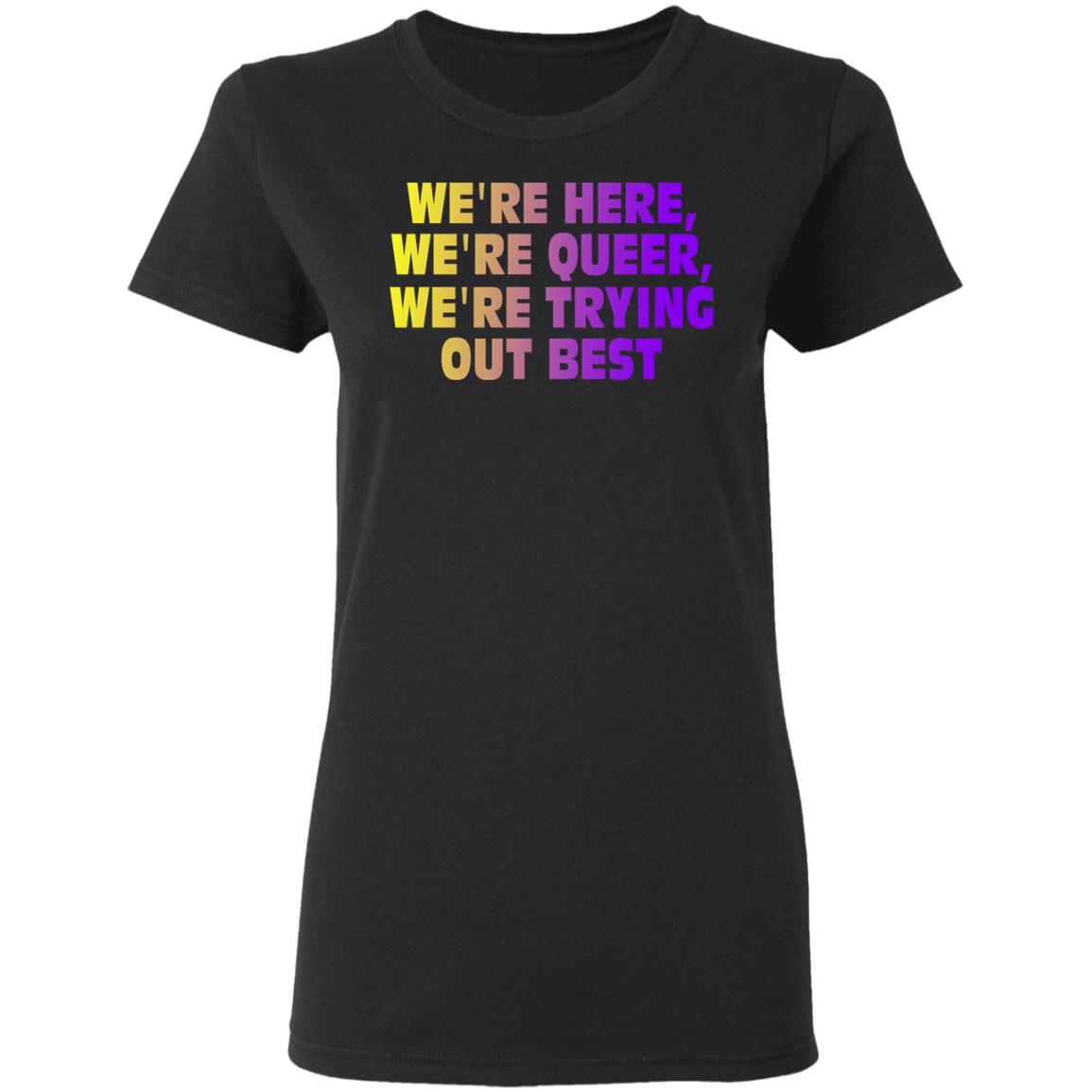 We’re Here We’re Queer We’re Trying Out Best Shirt, Hoodie, Tank