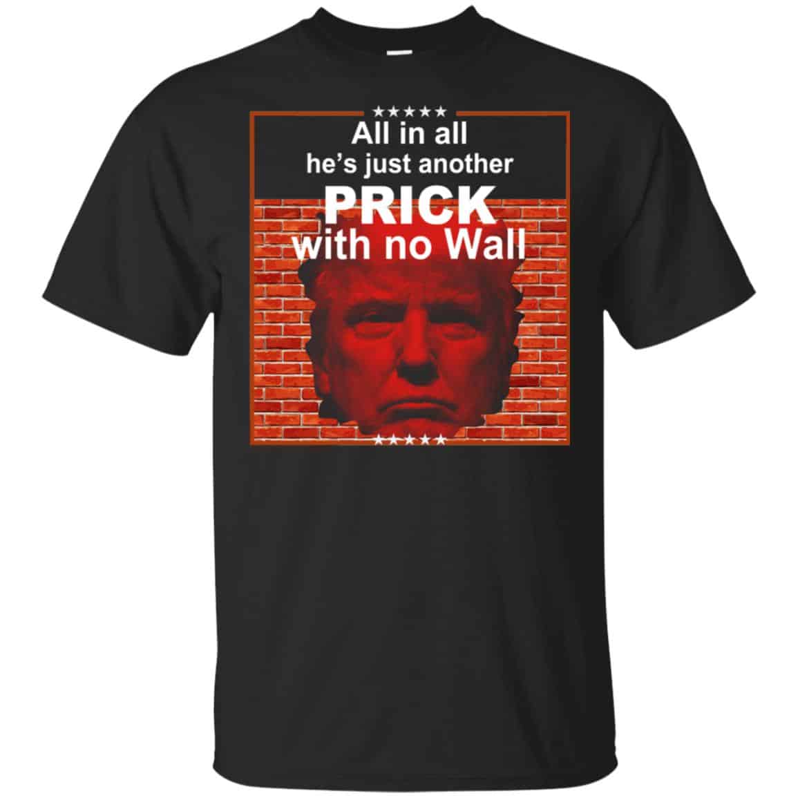 All In All He’s Just Another Prick With No Wall Donald Trump T-Shirts, Hoodie, Tank