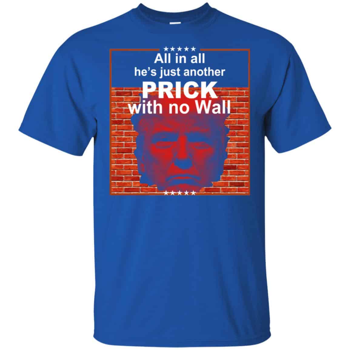 All In All He’s Just Another Prick With No Wall Donald Trump T-Shirts, Hoodie, Tank