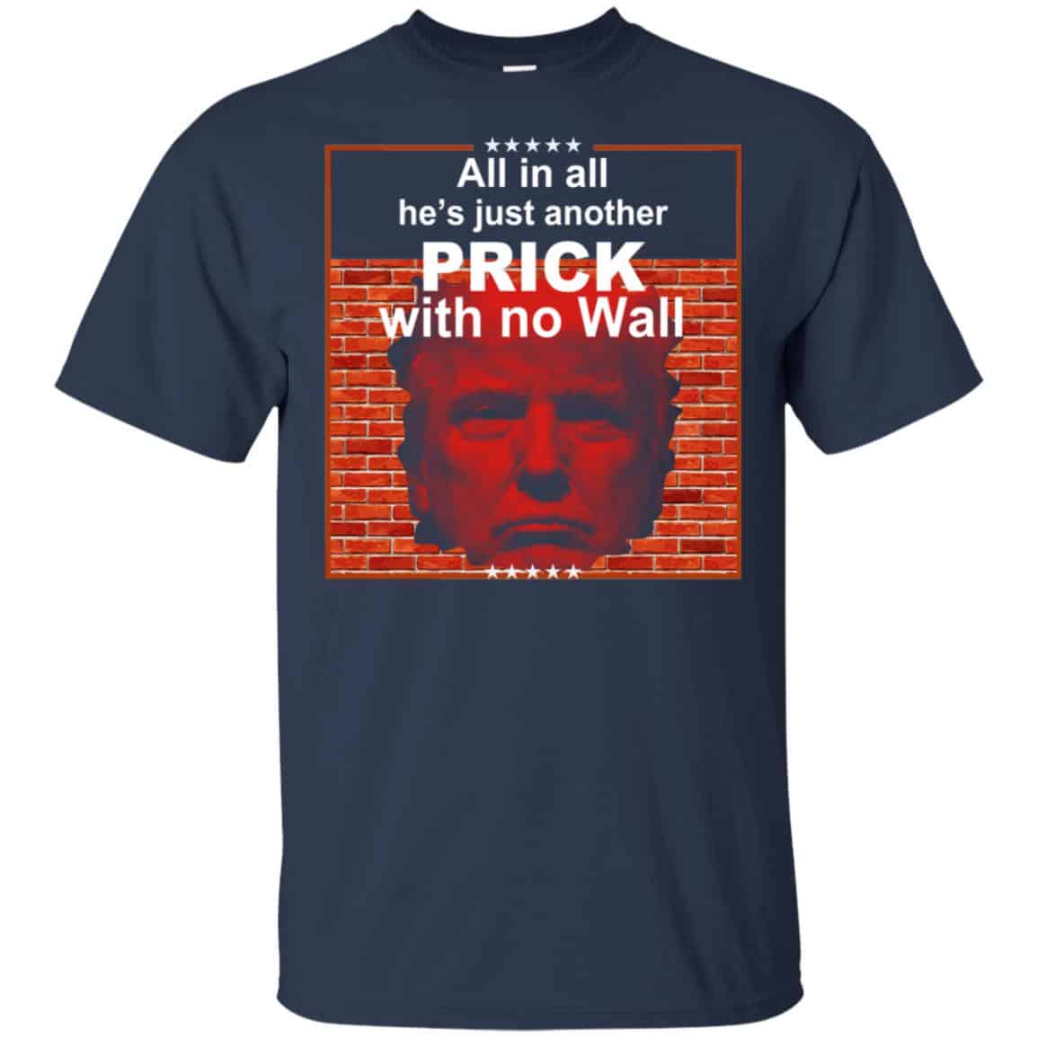 All In All He’s Just Another Prick With No Wall Donald Trump T-Shirts, Hoodie, Tank