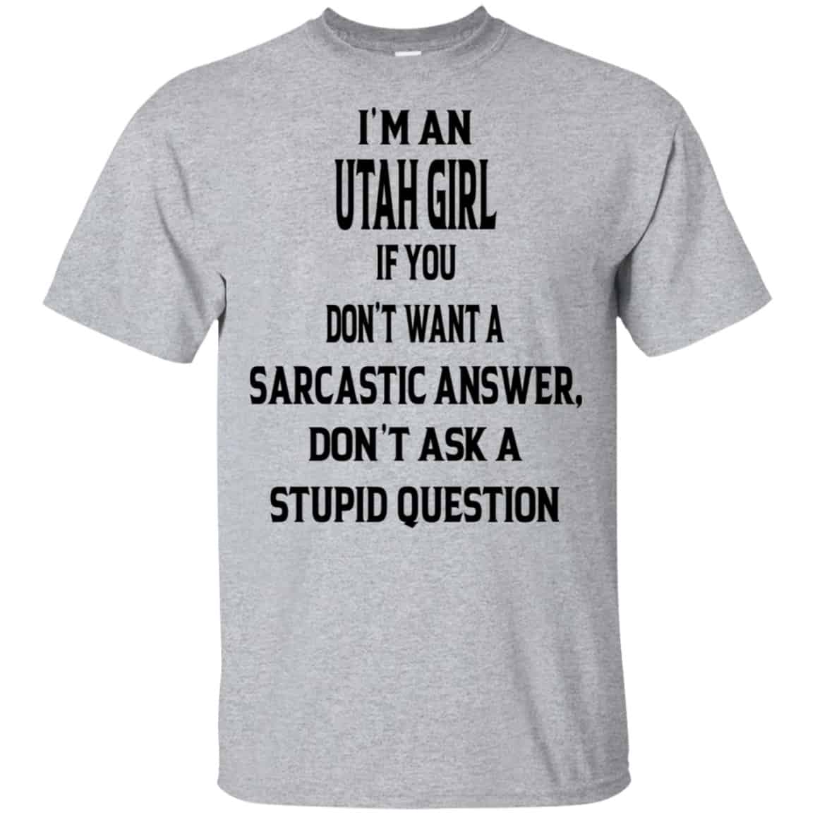 I’m An Utah Girl If You Don’t Want A Sarcastic Answer Don’t Ask A Stupid Question Shirt, Hoodie, Tank