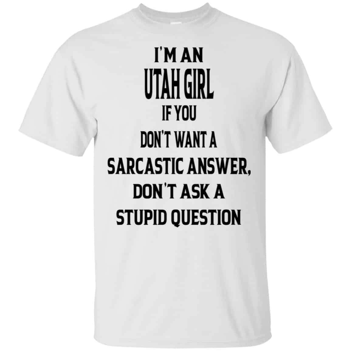 I’m An Utah Girl If You Don’t Want A Sarcastic Answer Don’t Ask A Stupid Question Shirt, Hoodie, Tank