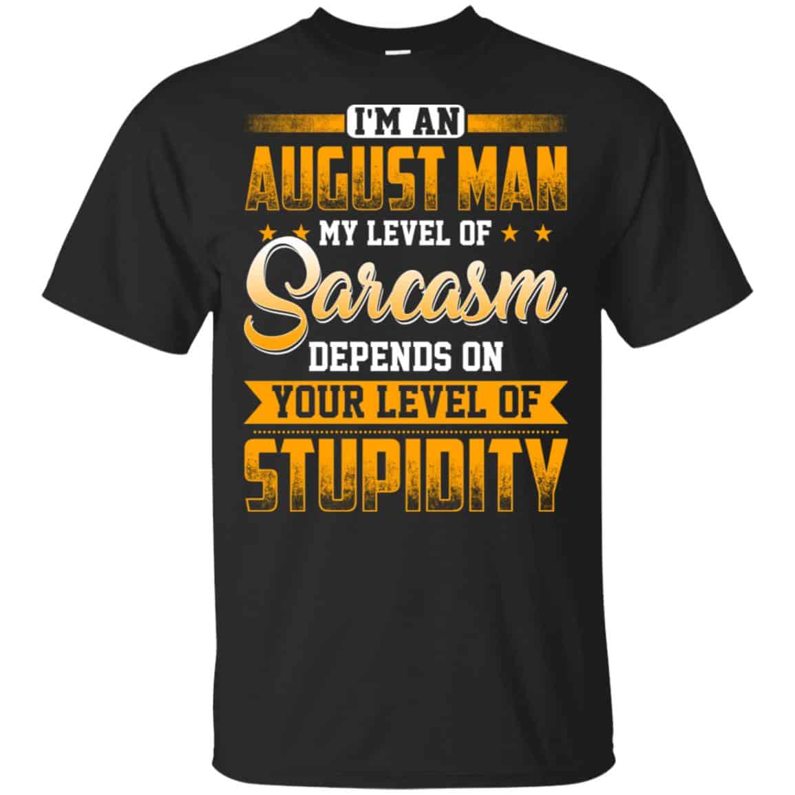 I’m An August Man My Level Of Sarcasm Depends On Your Level Of Stupidity T-Shirts, Hoodie, Tank