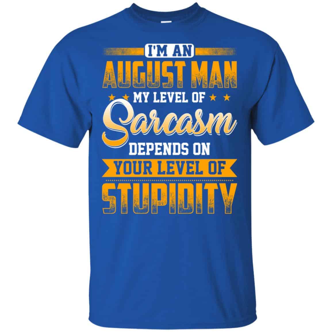 I’m An August Man My Level Of Sarcasm Depends On Your Level Of Stupidity T-Shirts, Hoodie, Tank