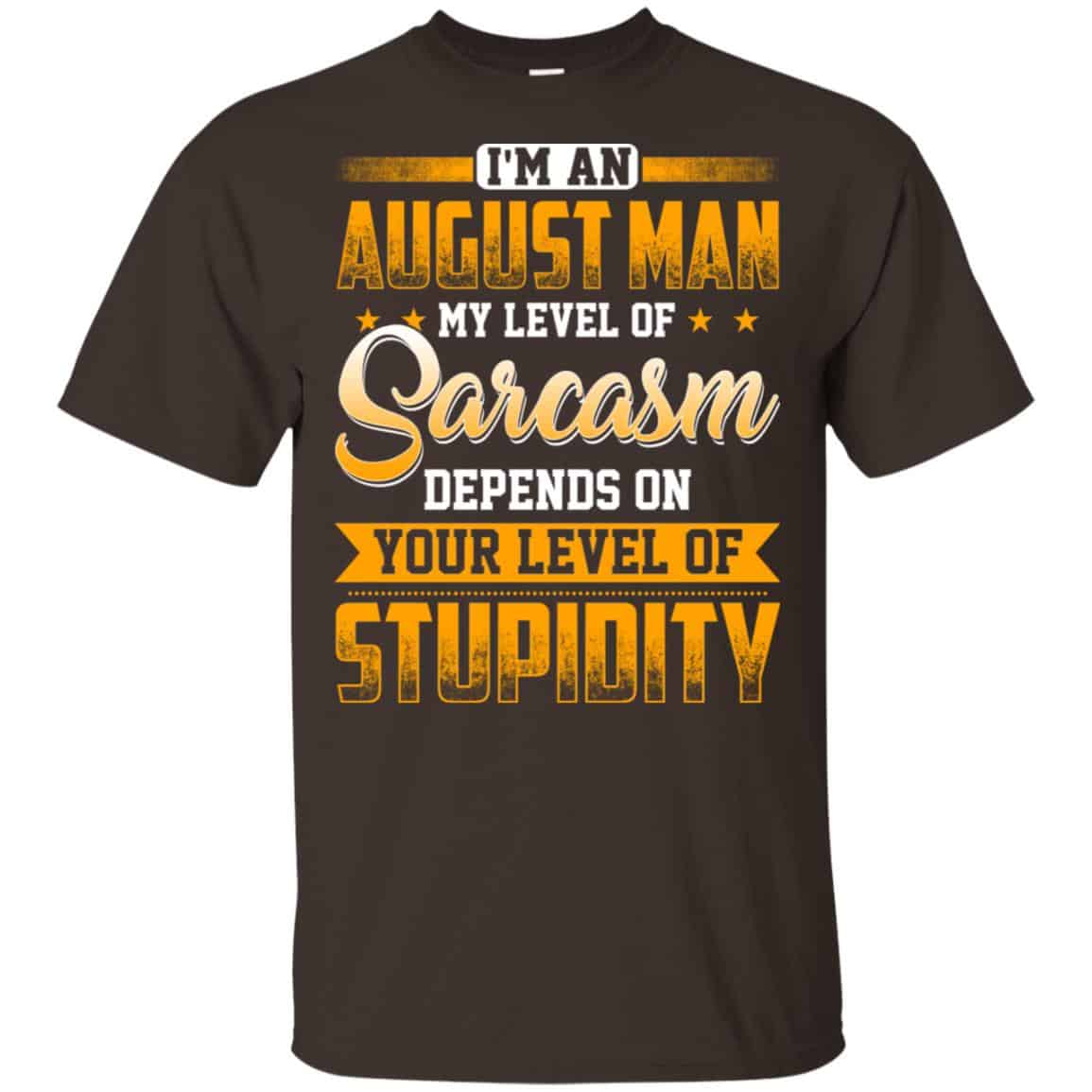 I’m An August Man My Level Of Sarcasm Depends On Your Level Of Stupidity T-Shirts, Hoodie, Tank