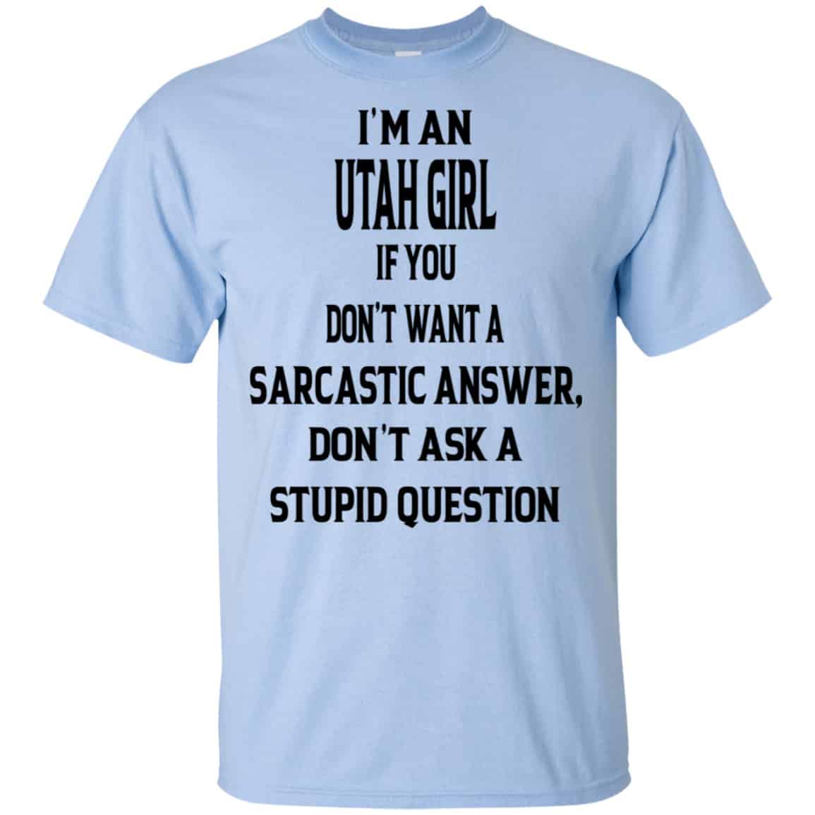 I’m An Utah Girl If You Don’t Want A Sarcastic Answer Don’t Ask A Stupid Question Shirt, Hoodie, Tank