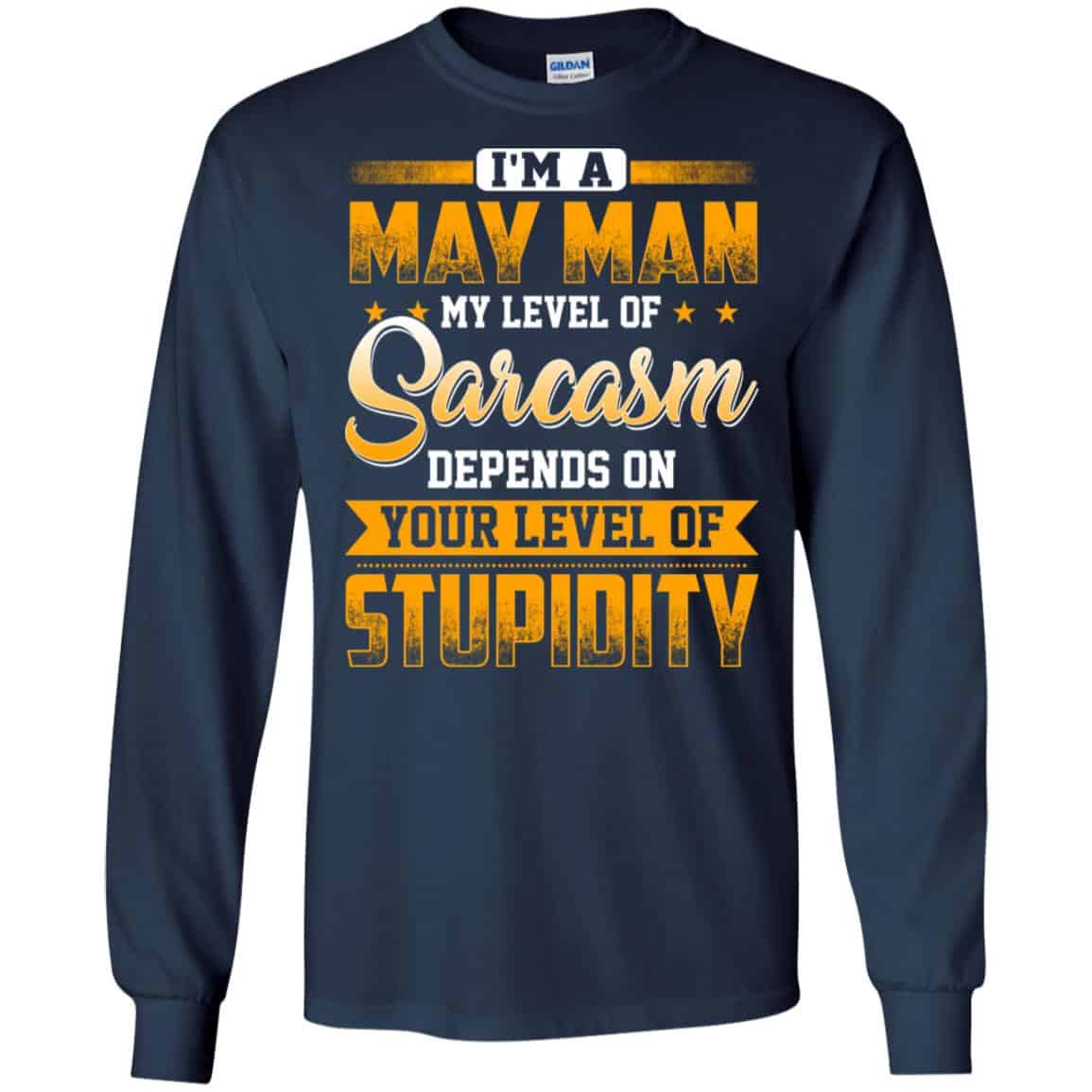 I’m A May Man My Level Of Sarcasm Depends On Your Level Of Stupidity T-Shirts, Hoodie, Tank