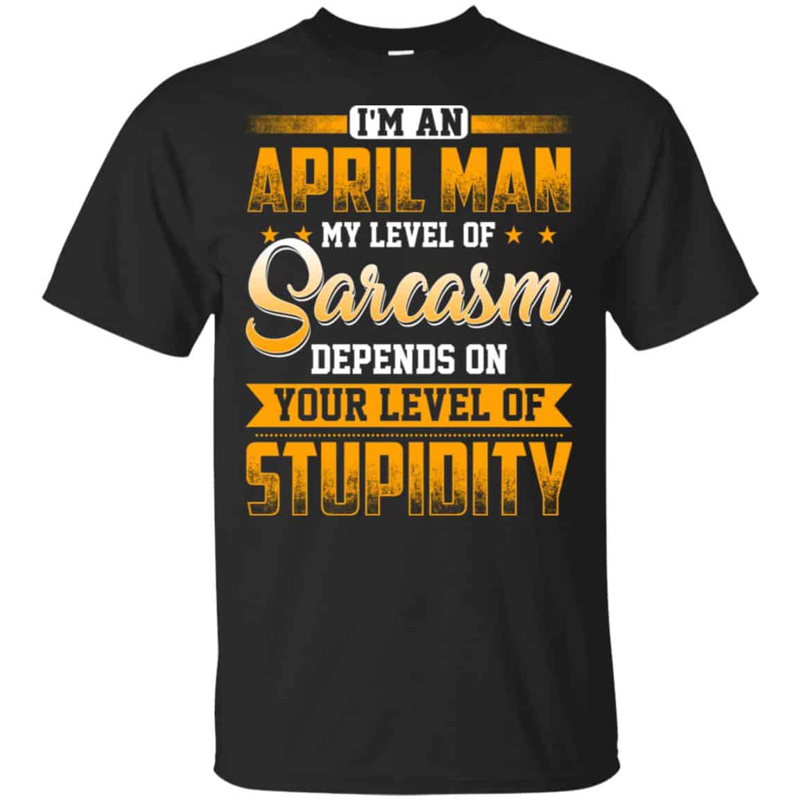 I’m An April Man My Level Of Sarcasm Depends On Your Level Of Stupidity T-Shirts, Hoodie, Tank