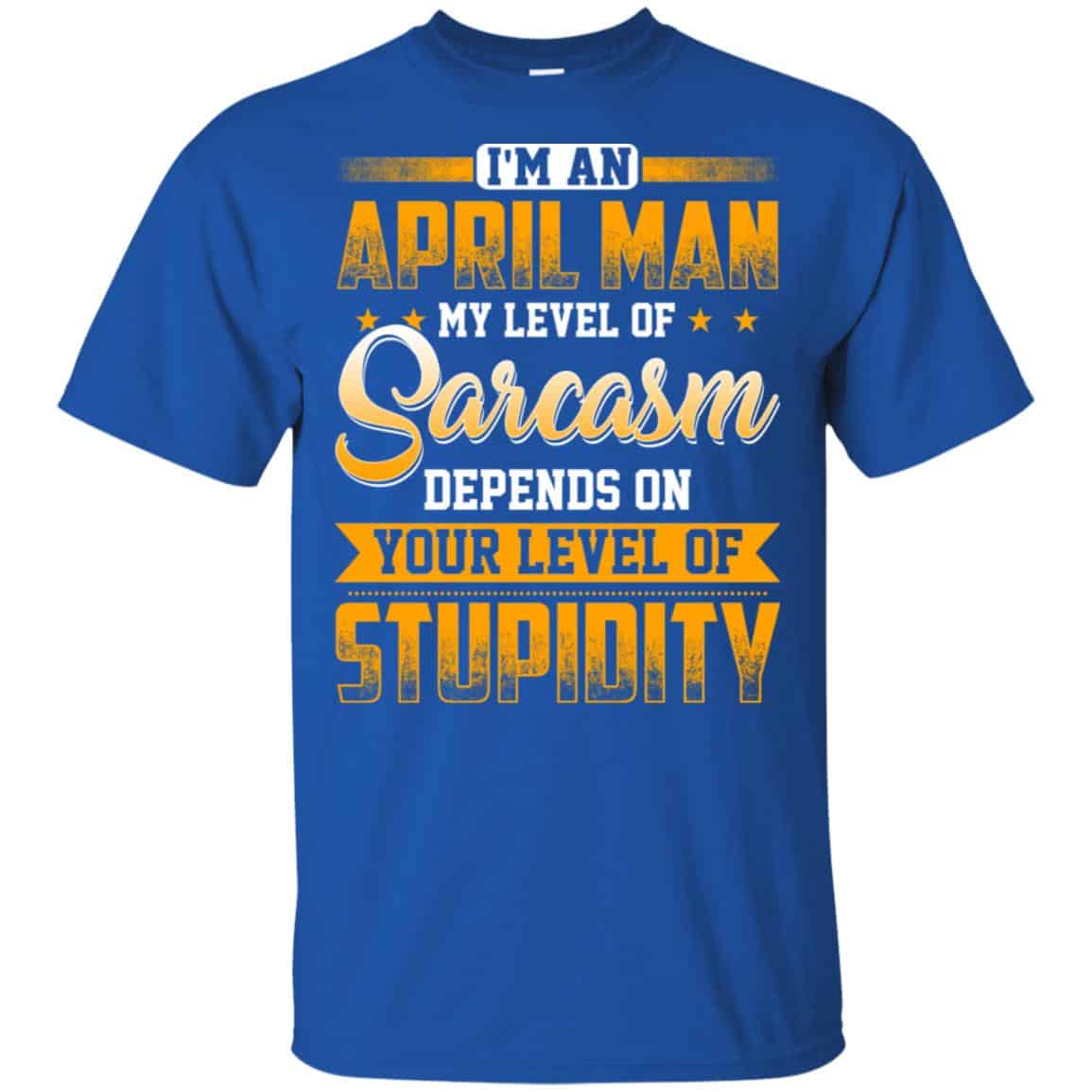 I’m An April Man My Level Of Sarcasm Depends On Your Level Of Stupidity T-Shirts, Hoodie, Tank