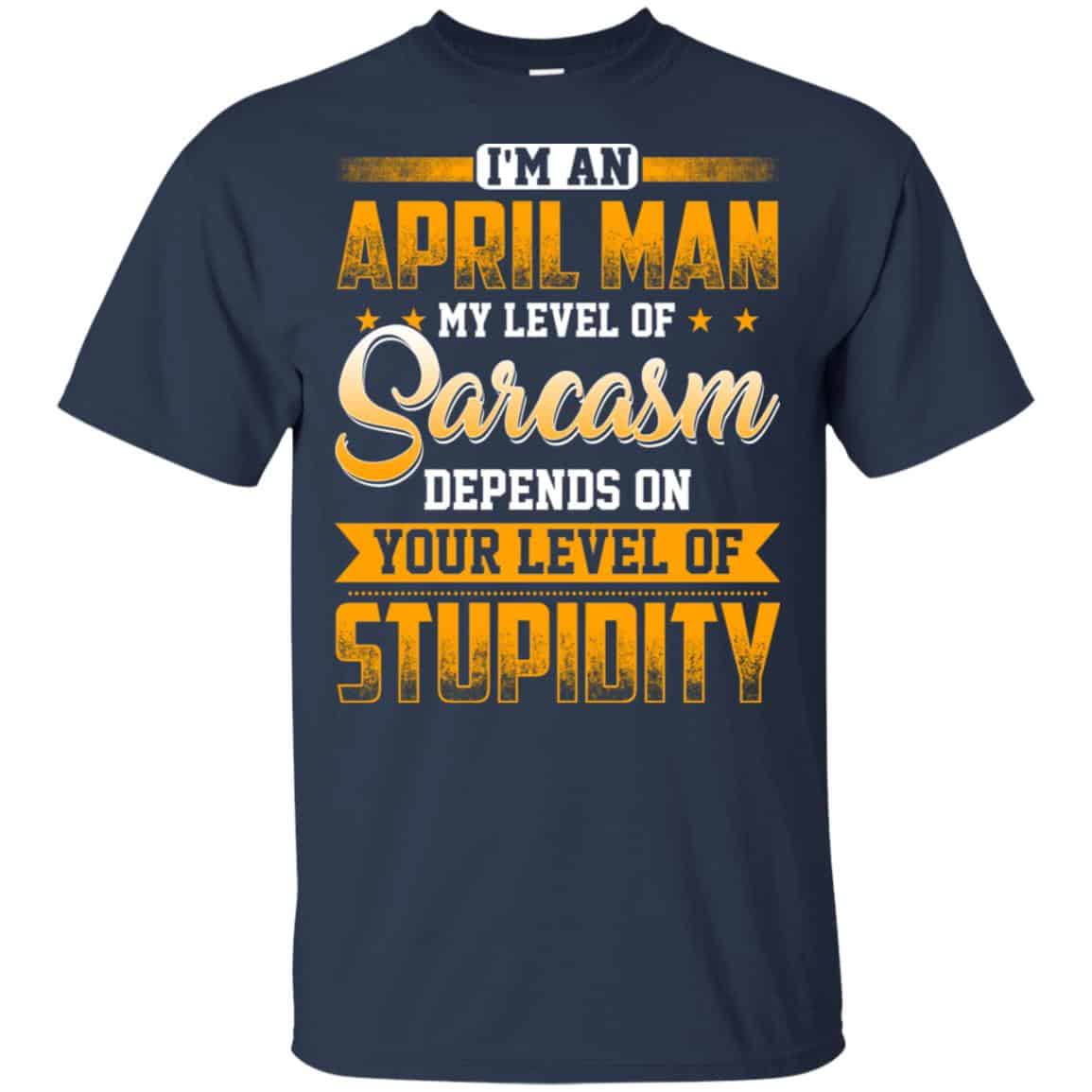 I’m An April Man My Level Of Sarcasm Depends On Your Level Of Stupidity T-Shirts, Hoodie, Tank