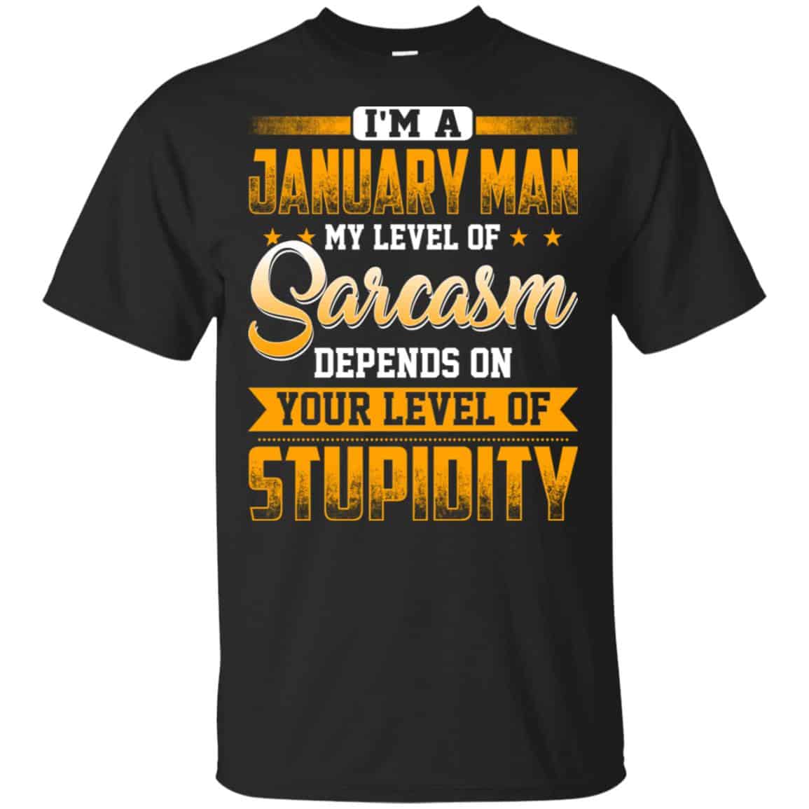 I’m A January Man My Level Of Sarcasm Depends On Your Level Of Stupidity T-Shirts, Hoodie, Tank