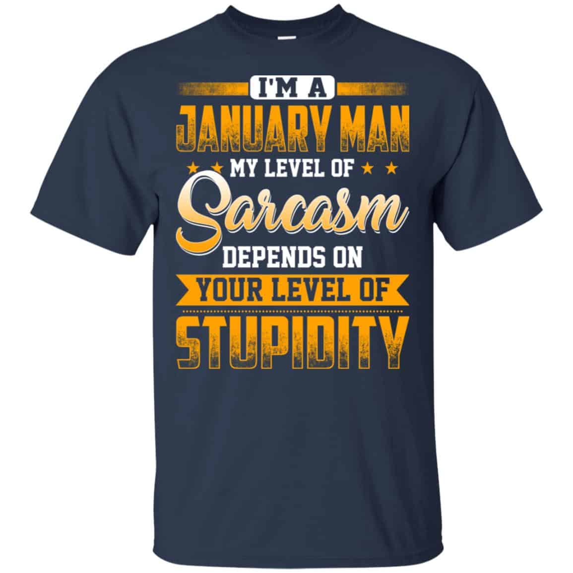I’m A January Man My Level Of Sarcasm Depends On Your Level Of Stupidity T-Shirts, Hoodie, Tank