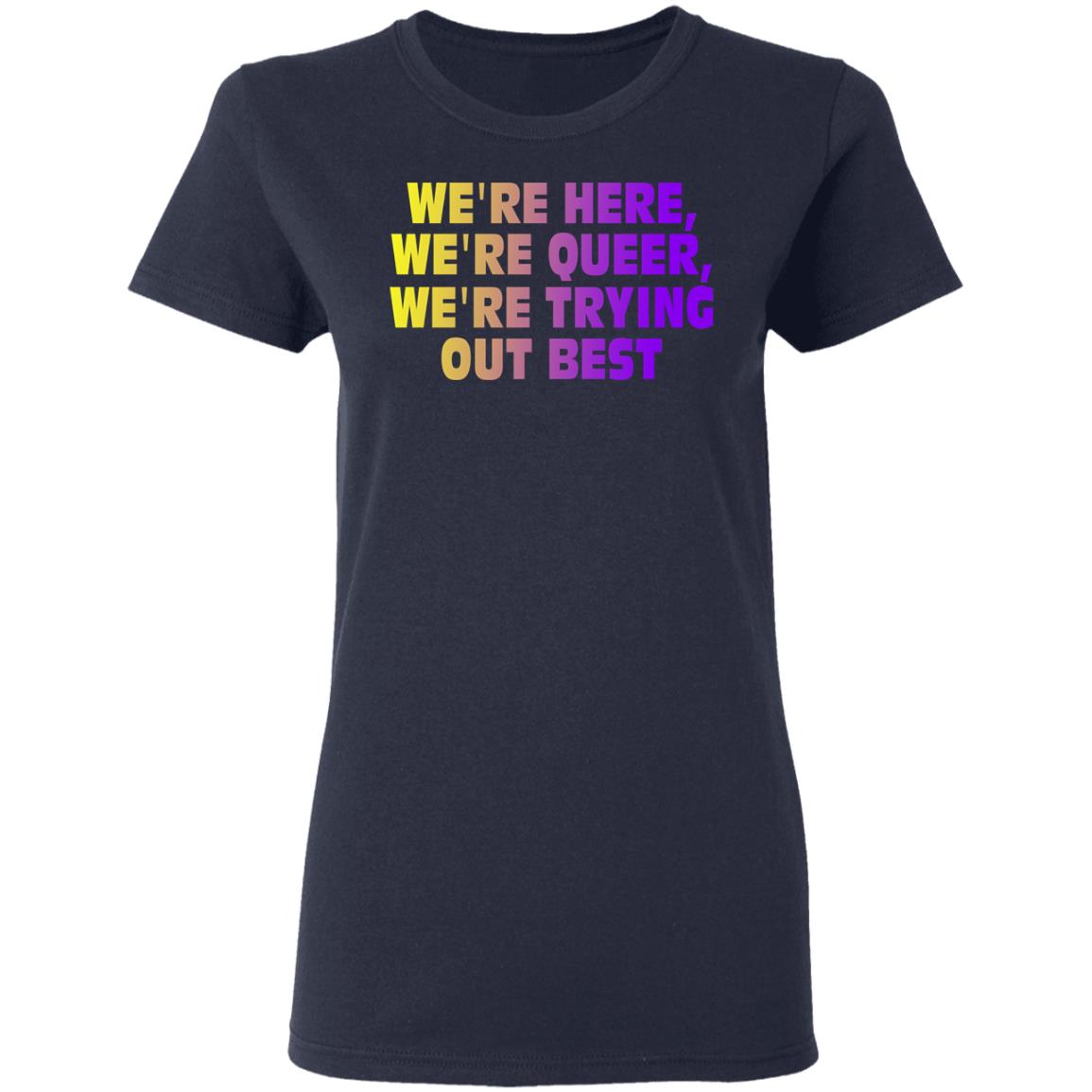 We’re Here We’re Queer We’re Trying Out Best Shirt, Hoodie, Tank