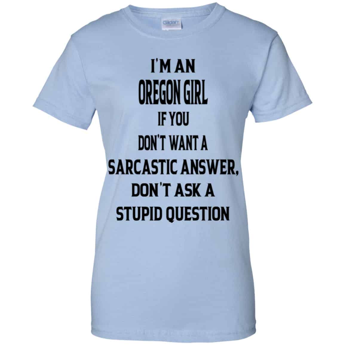 I’m An Oregon Girl If You Don’t Want A Sarcastic Answer Don’t Ask A Stupid Question Shirt, Hoodie, Tank