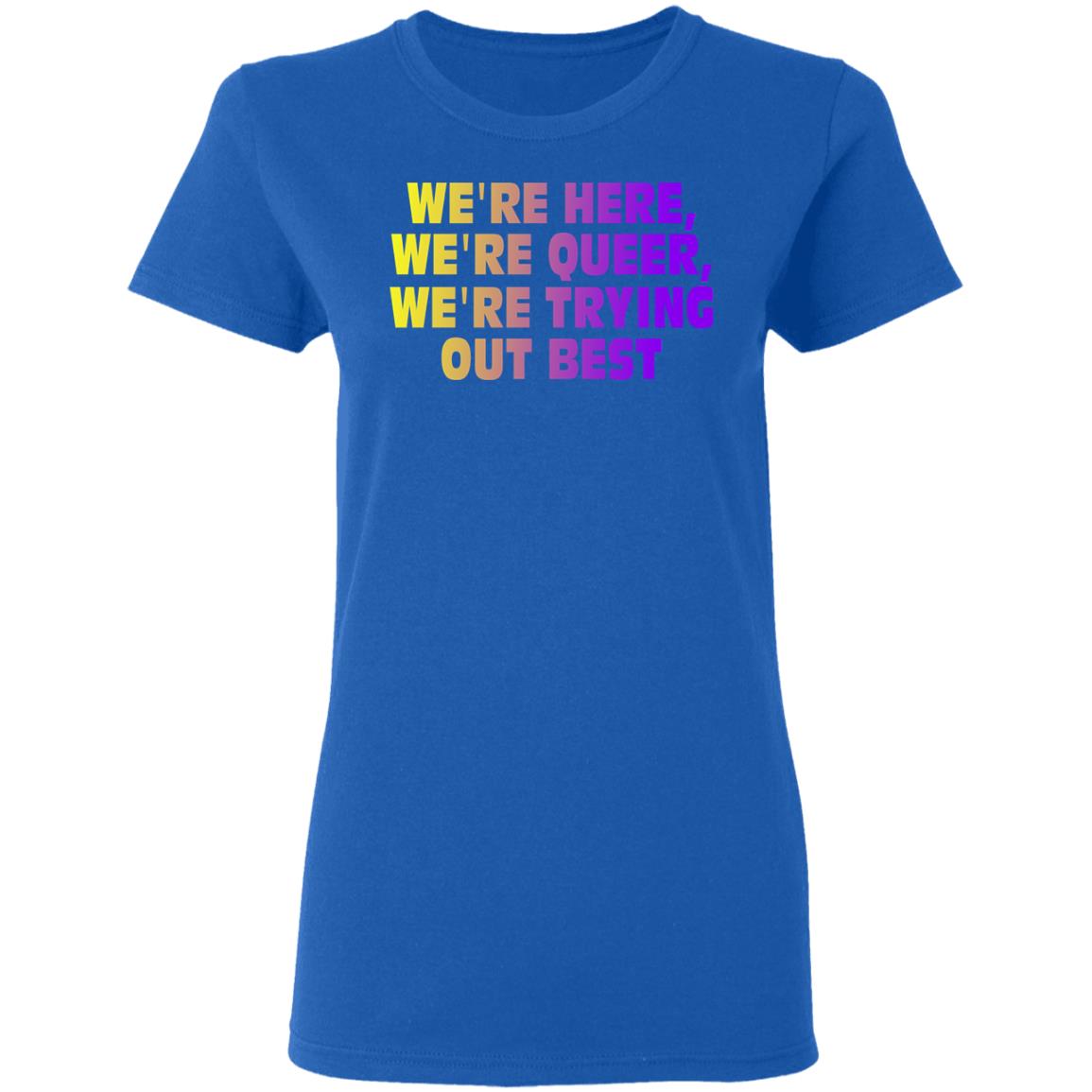 We’re Here We’re Queer We’re Trying Out Best Shirt, Hoodie, Tank