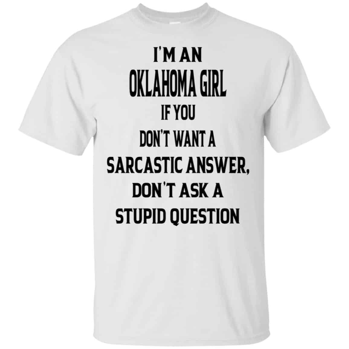 I’m An Oklahoma Girl If You Don’t Want A Sarcastic Answer Don’t Ask A Stupid Question Shirt, Hoodie, Tank