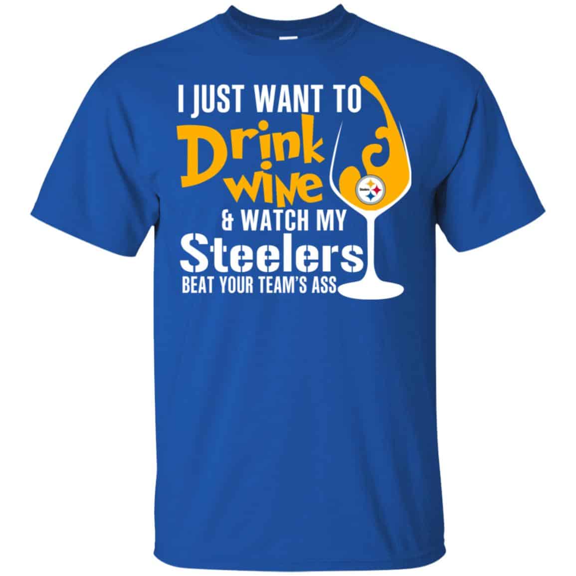 I Just Want To Drink Wine & Watch My Steelers Beat Your Team’s Ass T-Shirts, Hoodie, Tank