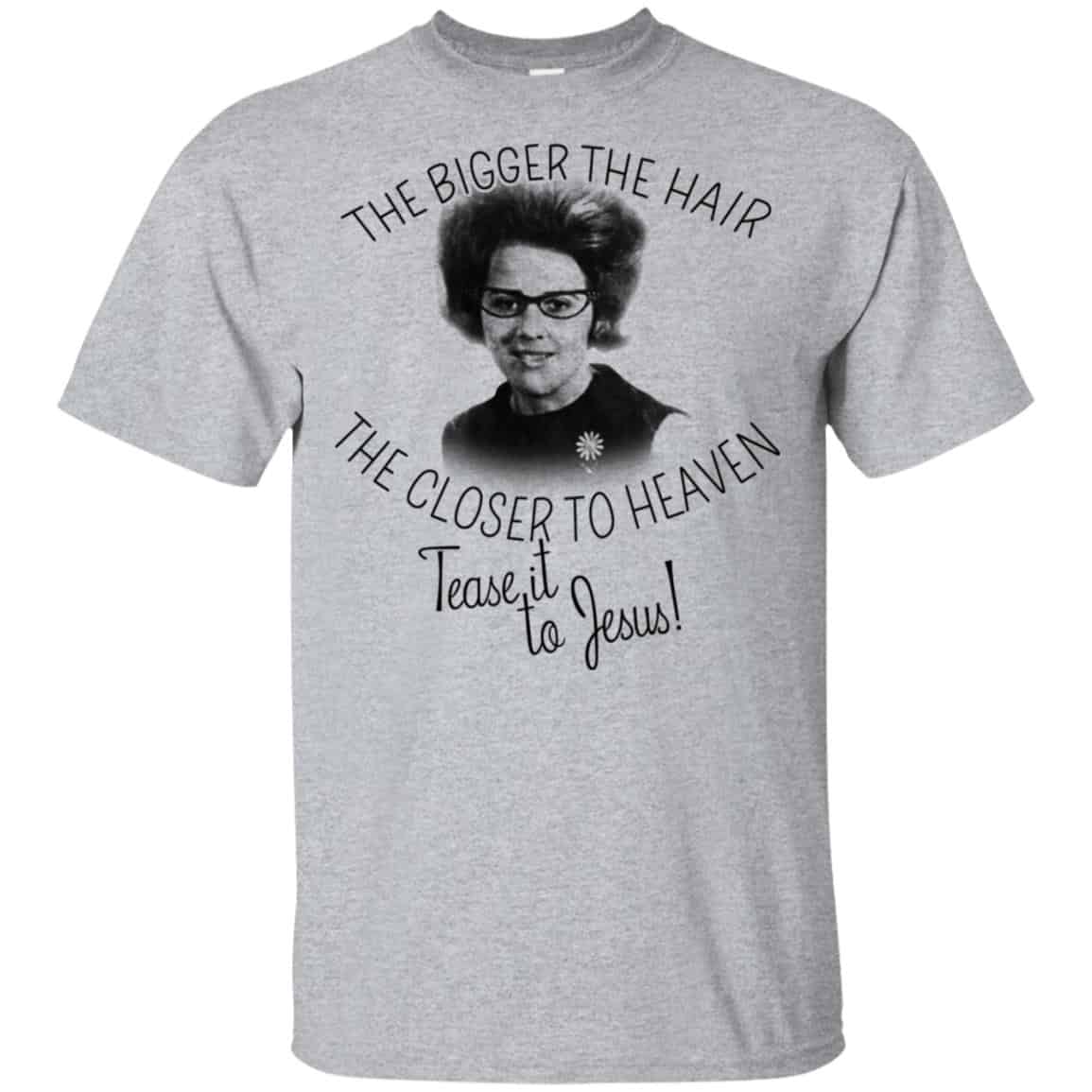 The Bigger The Hair The Closer To Heaven Tease It To Jesus T-Shirts, Hoodie, Tank