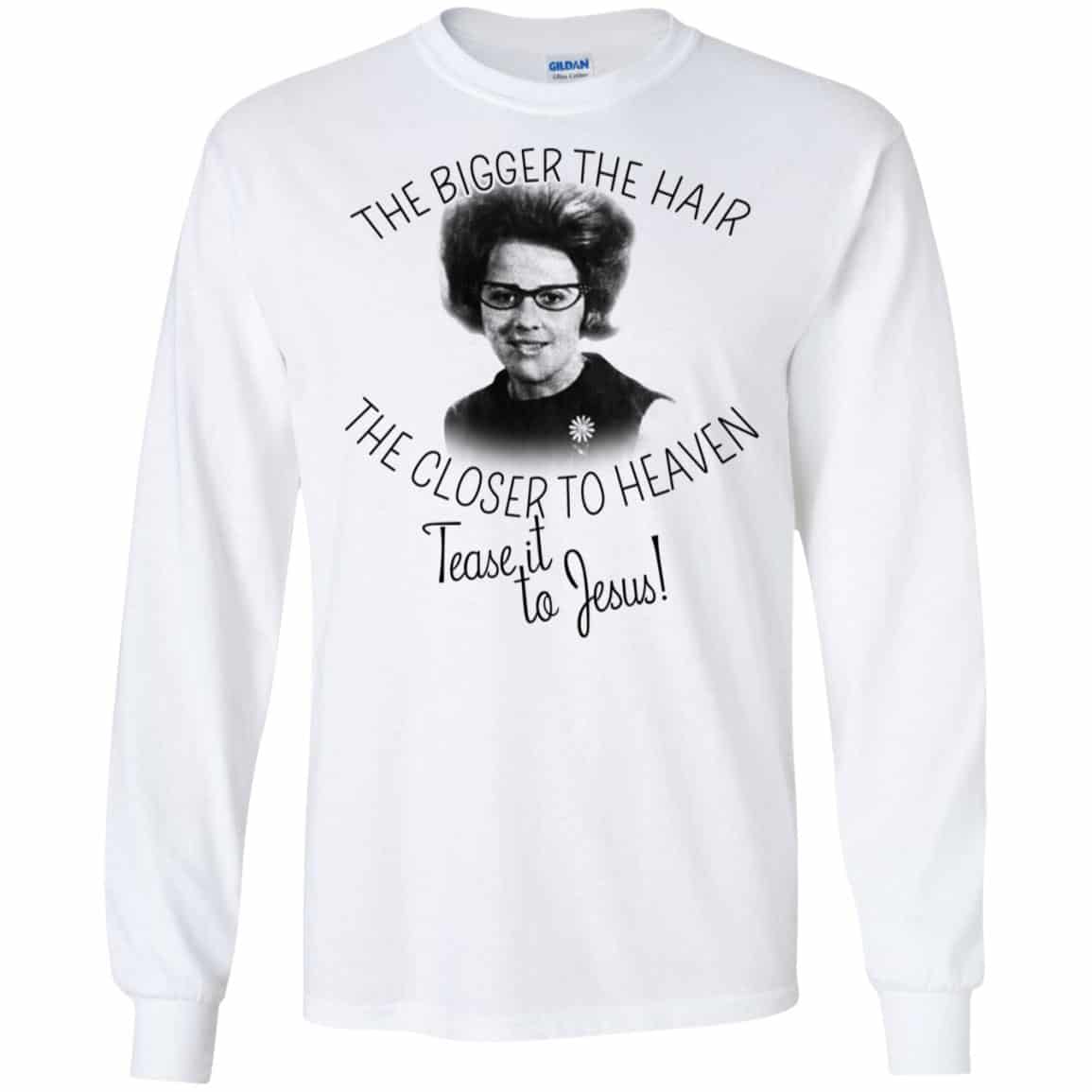 The Bigger The Hair The Closer To Heaven Tease It To Jesus T-Shirts, Hoodie, Tank