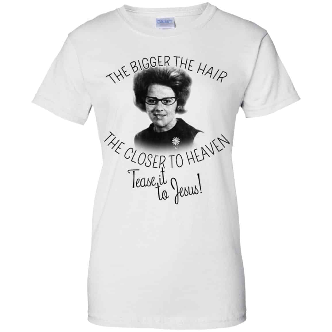 The Bigger The Hair The Closer To Heaven Tease It To Jesus T-Shirts, Hoodie, Tank