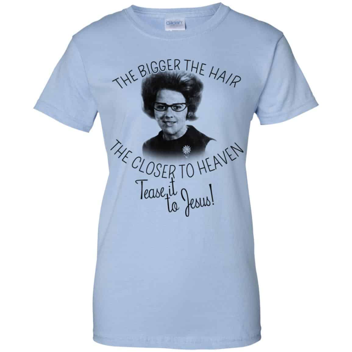 The Bigger The Hair The Closer To Heaven Tease It To Jesus T-Shirts, Hoodie, Tank