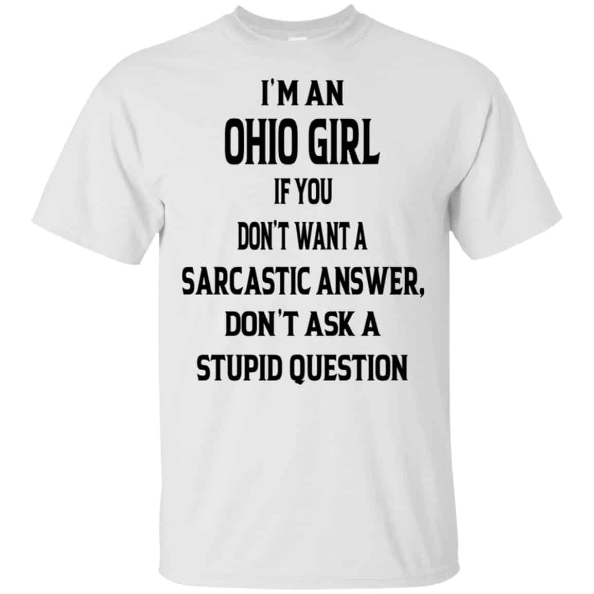 I’m An Ohio Girl If You Don’t Want A Sarcastic Answer Don’t Ask A Stupid Question Shirt, Hoodie, Tank