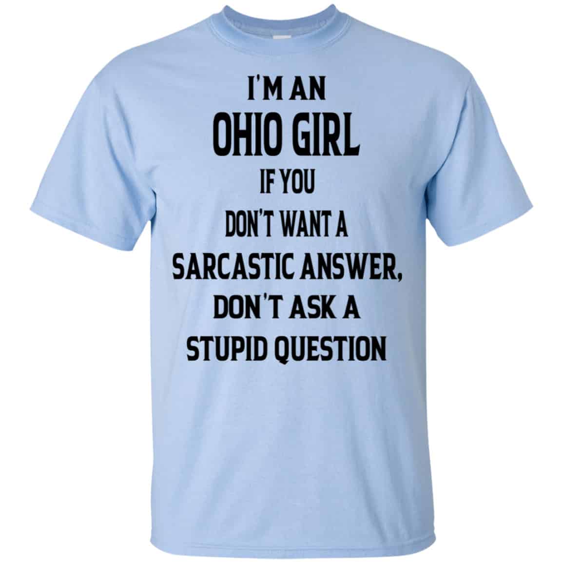I’m An Ohio Girl If You Don’t Want A Sarcastic Answer Don’t Ask A Stupid Question Shirt, Hoodie, Tank