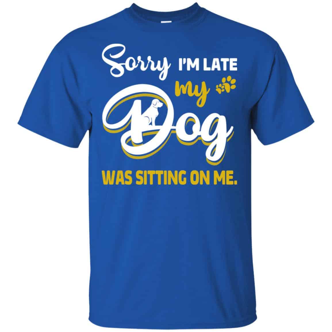 Sorry I’m Late My Dog Was Sitting On Me T-Shirts, Hoodie, Tank