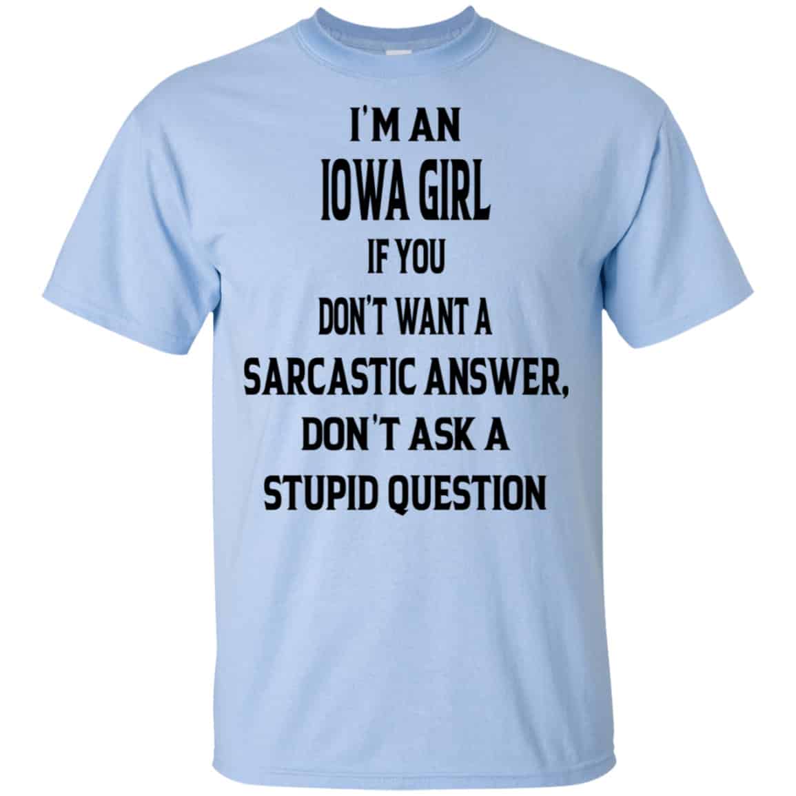 I’m An Iowa Girl If You Don’t Want A Sarcastic Answer Don’t Ask A Stupid Question Shirt, Hoodie, Tank