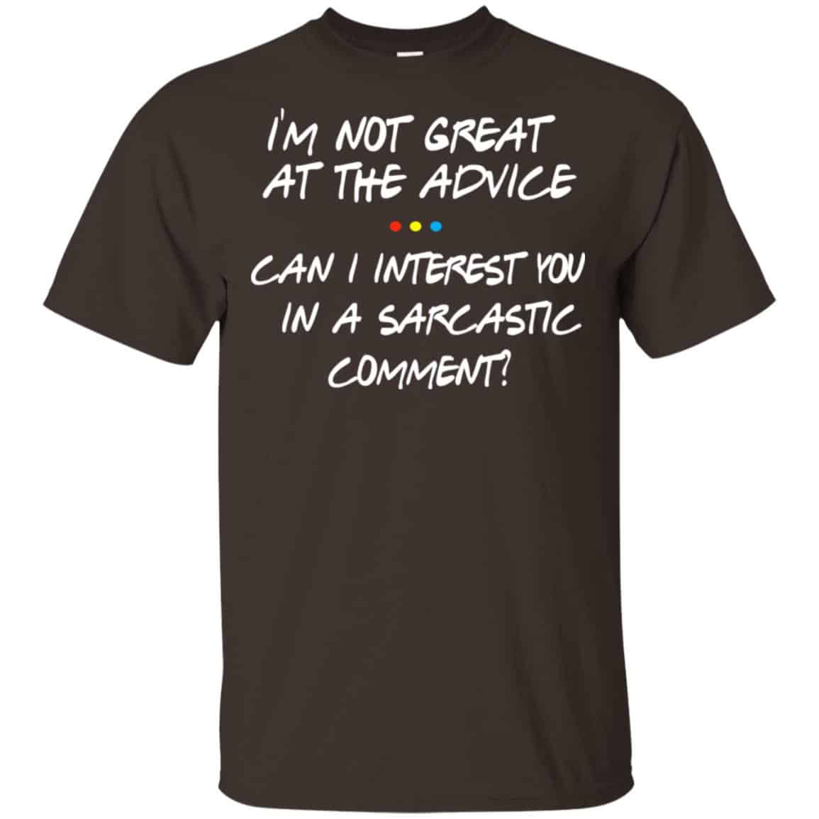 Friends: I’m Not Great At The Advice Can I Interest You In A Sarcastic Comment T-Shirts, Hoodie, Tank