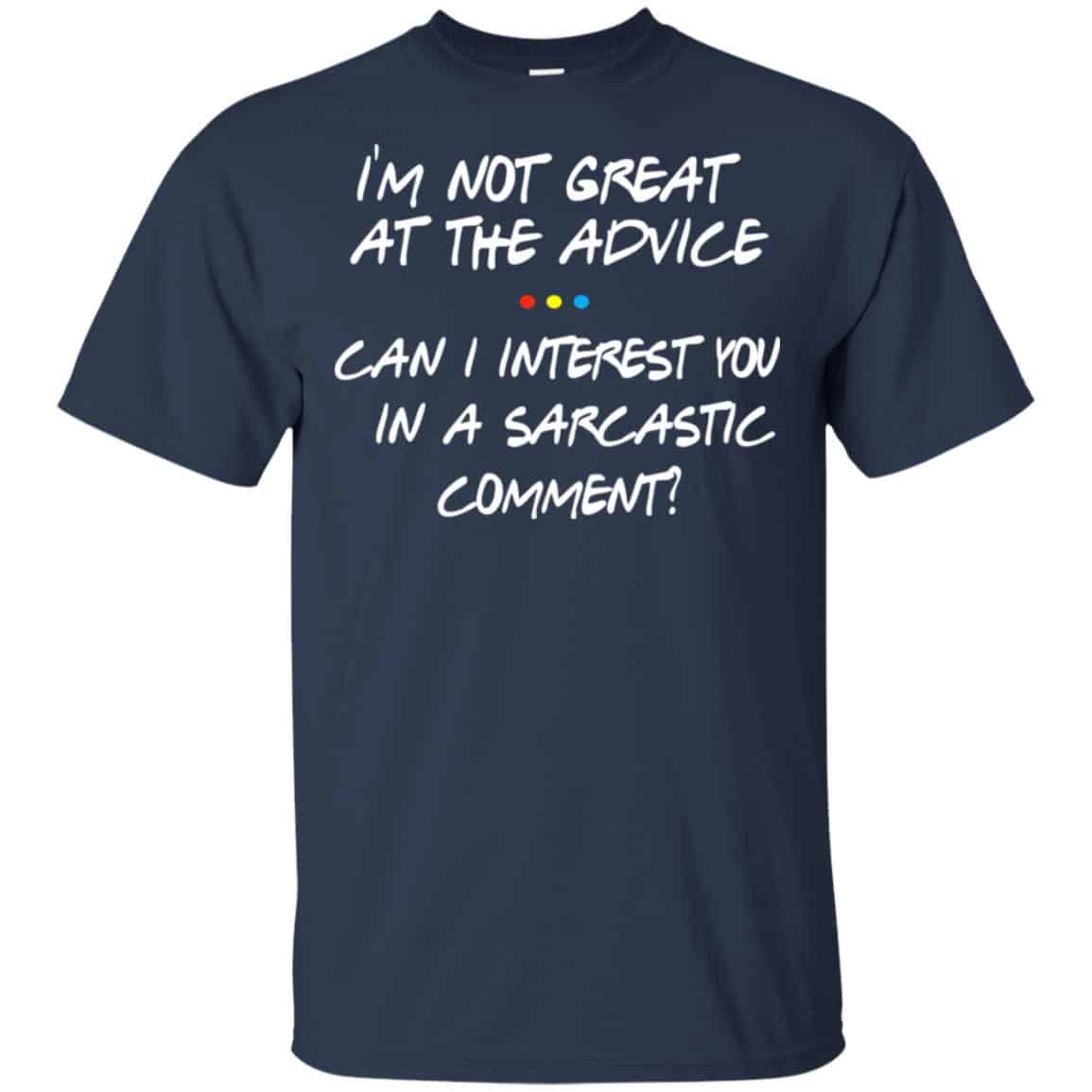 Friends: I’m Not Great At The Advice Can I Interest You In A Sarcastic Comment T-Shirts, Hoodie, Tank