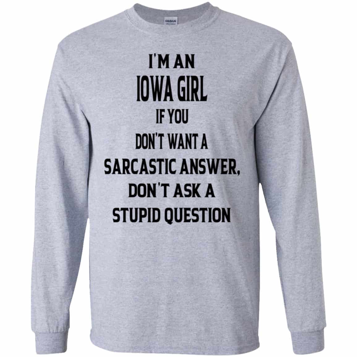 I’m An Iowa Girl If You Don’t Want A Sarcastic Answer Don’t Ask A Stupid Question Shirt, Hoodie, Tank