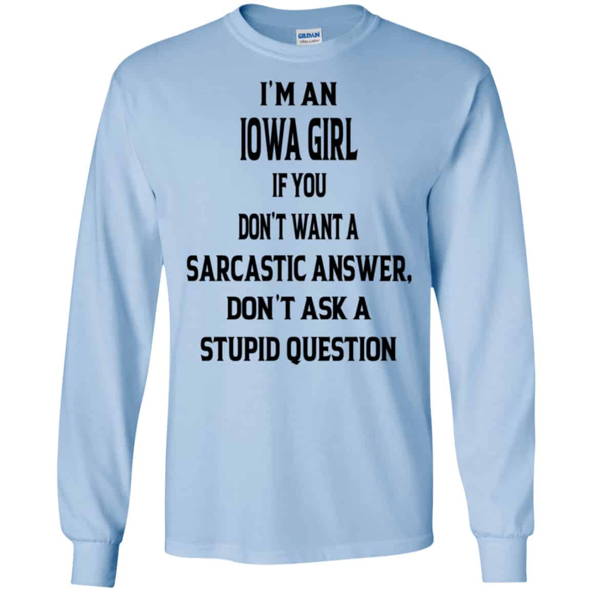I’m An Iowa Girl If You Don’t Want A Sarcastic Answer Don’t Ask A Stupid Question Shirt, Hoodie, Tank