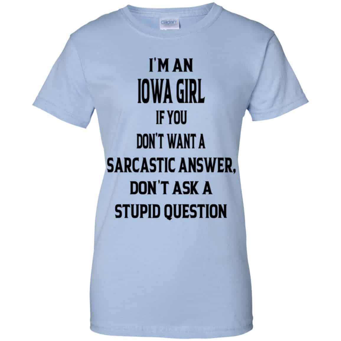 I’m An Iowa Girl If You Don’t Want A Sarcastic Answer Don’t Ask A Stupid Question Shirt, Hoodie, Tank