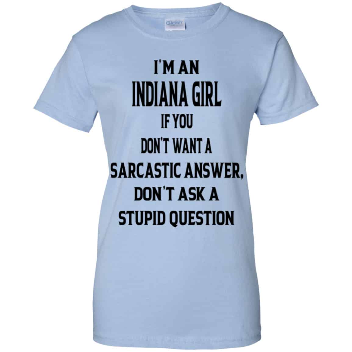 I’m An Indiana Girl If You Don’t Want A Sarcastic Answer Don’t Ask A Stupid Question Shirt, Hoodie, Tank