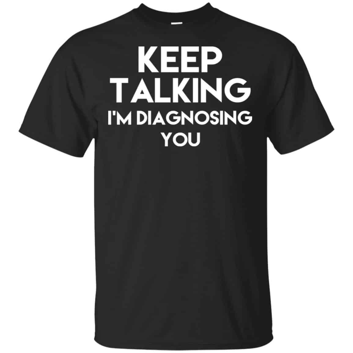 Keep Talking I’m Diagnosing You T-Shirts, Hoodie, Tank
