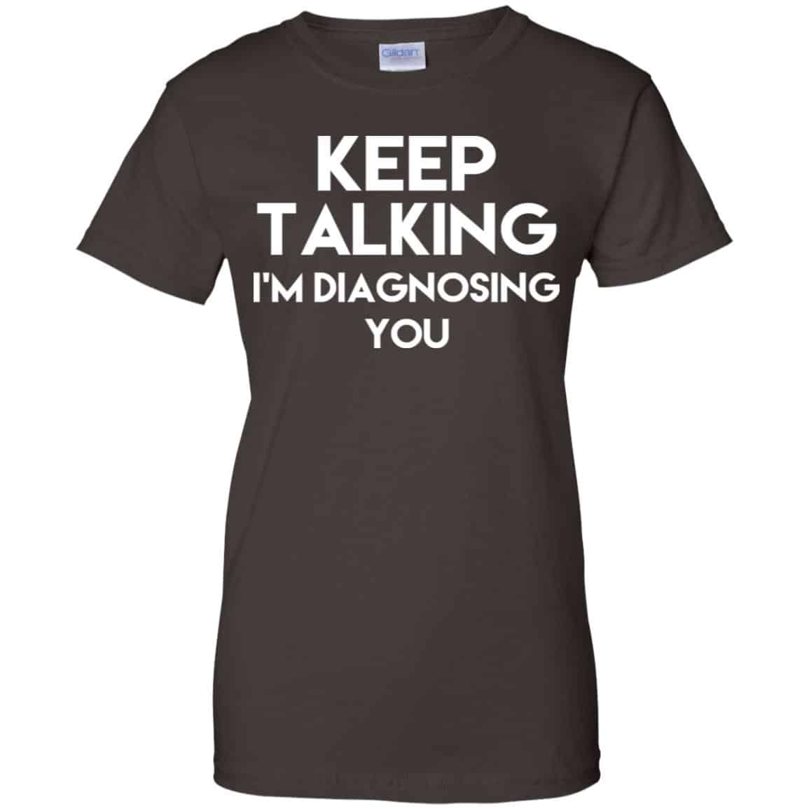 Keep Talking I’m Diagnosing You T-Shirts, Hoodie, Tank