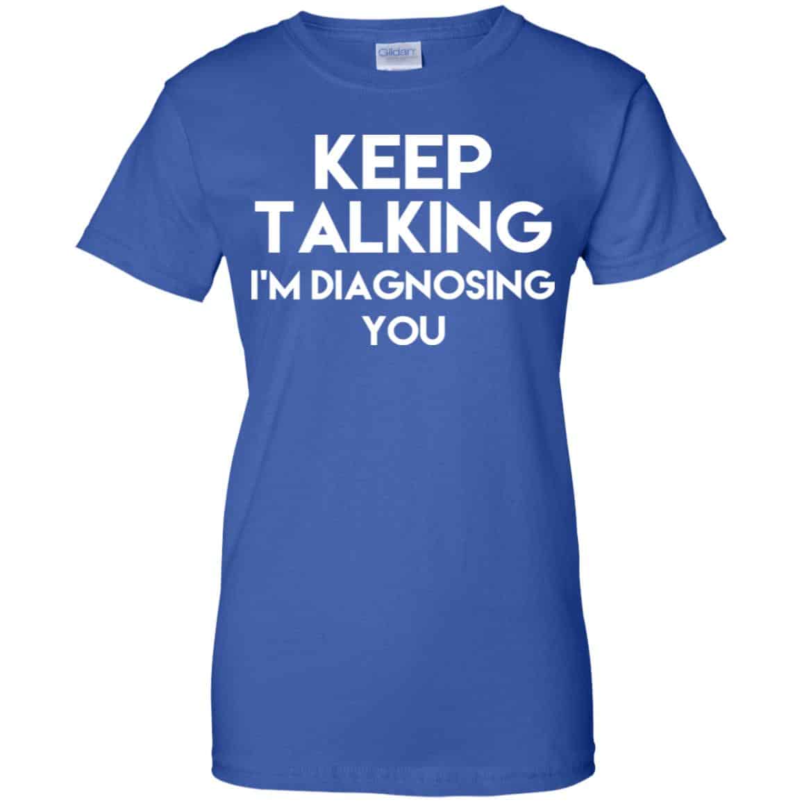 Keep Talking I’m Diagnosing You T-Shirts, Hoodie, Tank