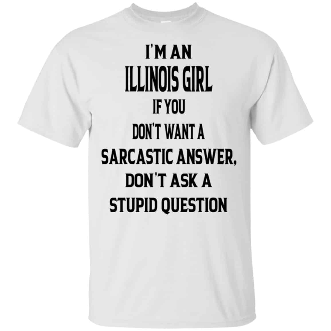 I’m An Illinois Girl If You Don’t Want A Sarcastic Answer Don’t Ask A Stupid Question Shirt, Hoodie, Tank