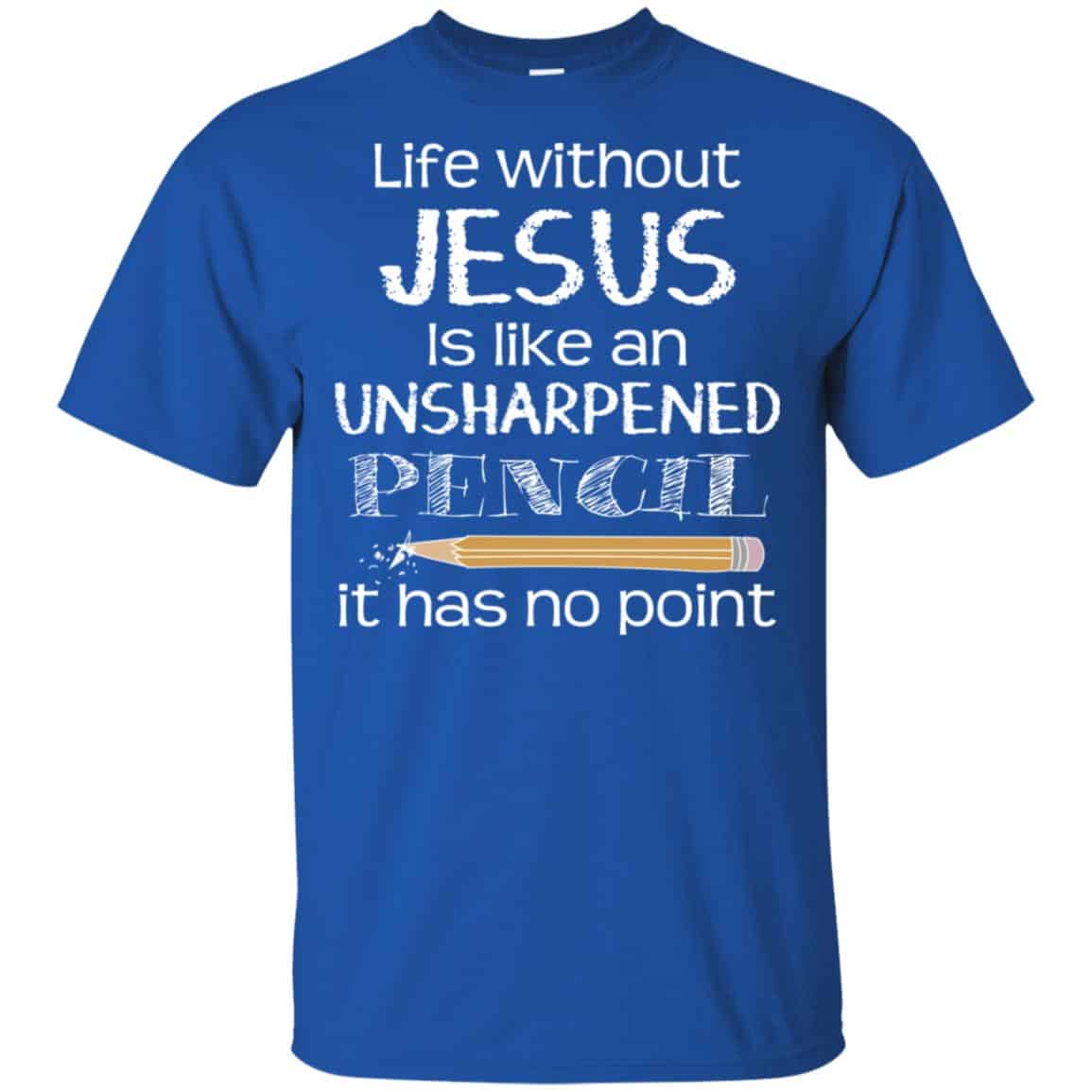 Life Without Jesus Is Like An Unsharpened Pencil It Has No Point Shirt, Hoodie, Tank