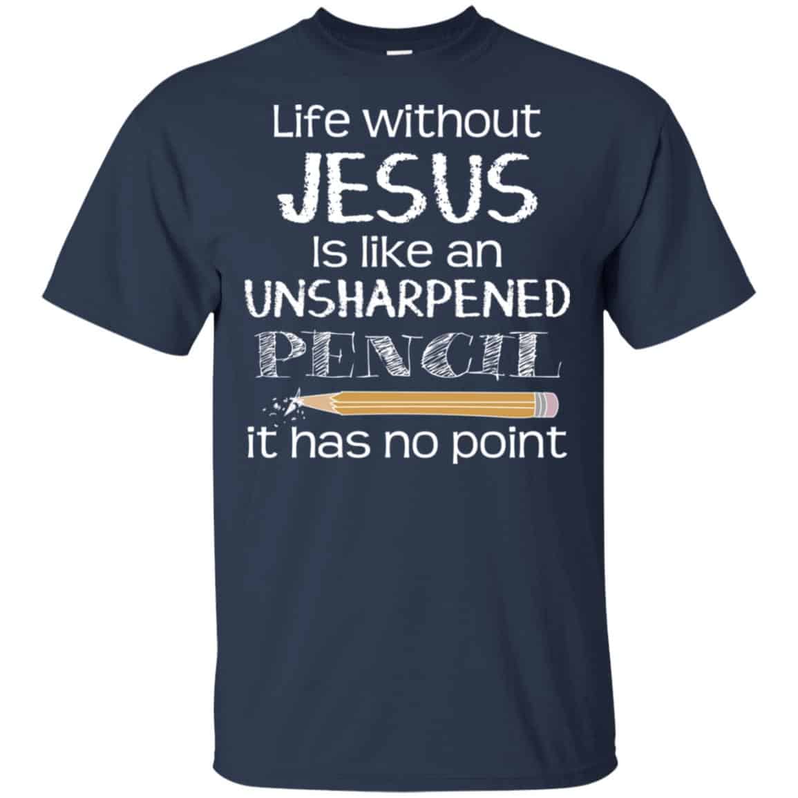 Life Without Jesus Is Like An Unsharpened Pencil It Has No Point Shirt, Hoodie, Tank