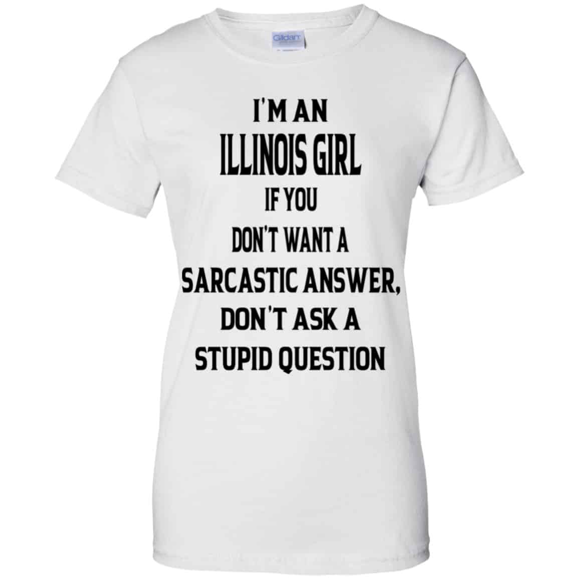I’m An Illinois Girl If You Don’t Want A Sarcastic Answer Don’t Ask A Stupid Question Shirt, Hoodie, Tank