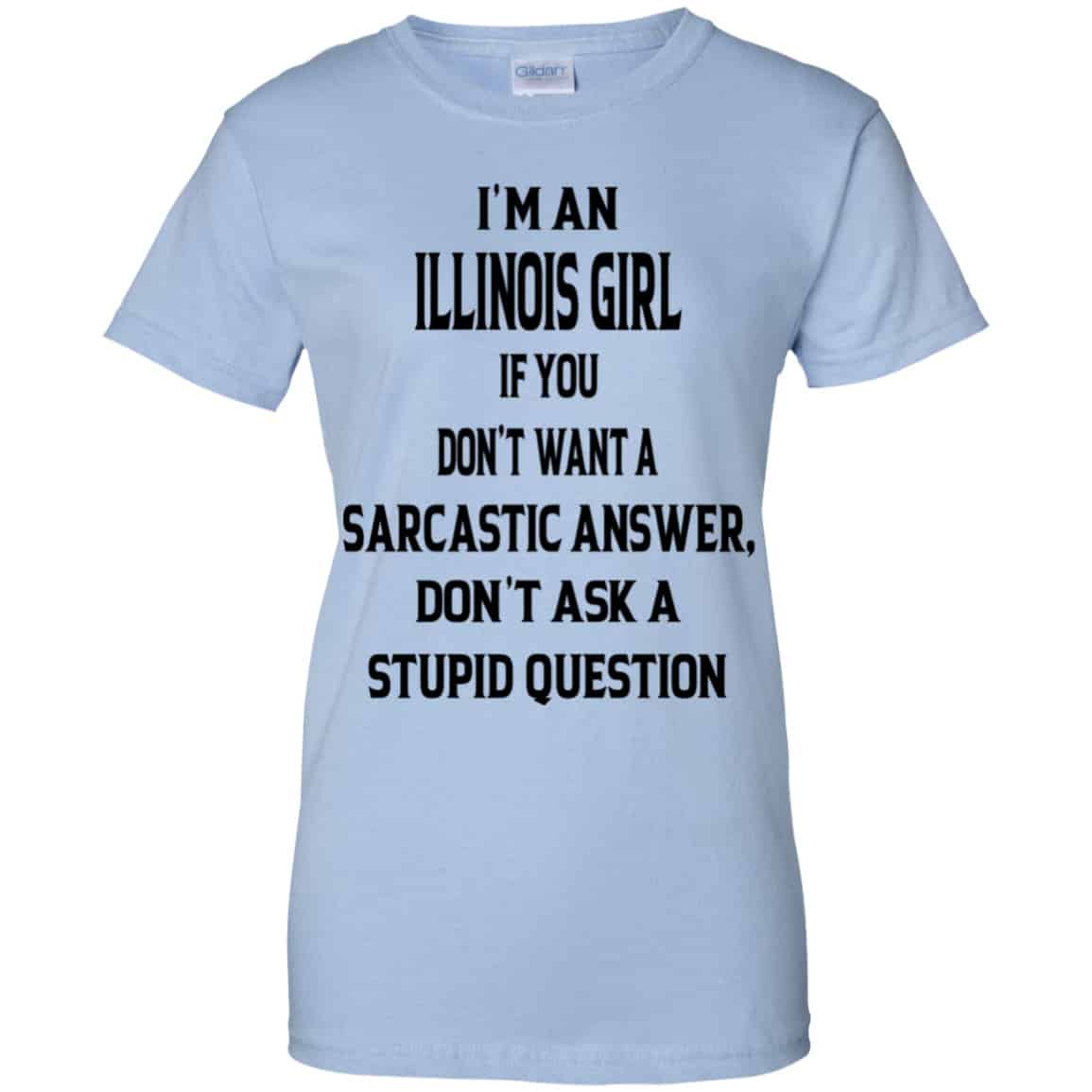 I’m An Illinois Girl If You Don’t Want A Sarcastic Answer Don’t Ask A Stupid Question Shirt, Hoodie, Tank