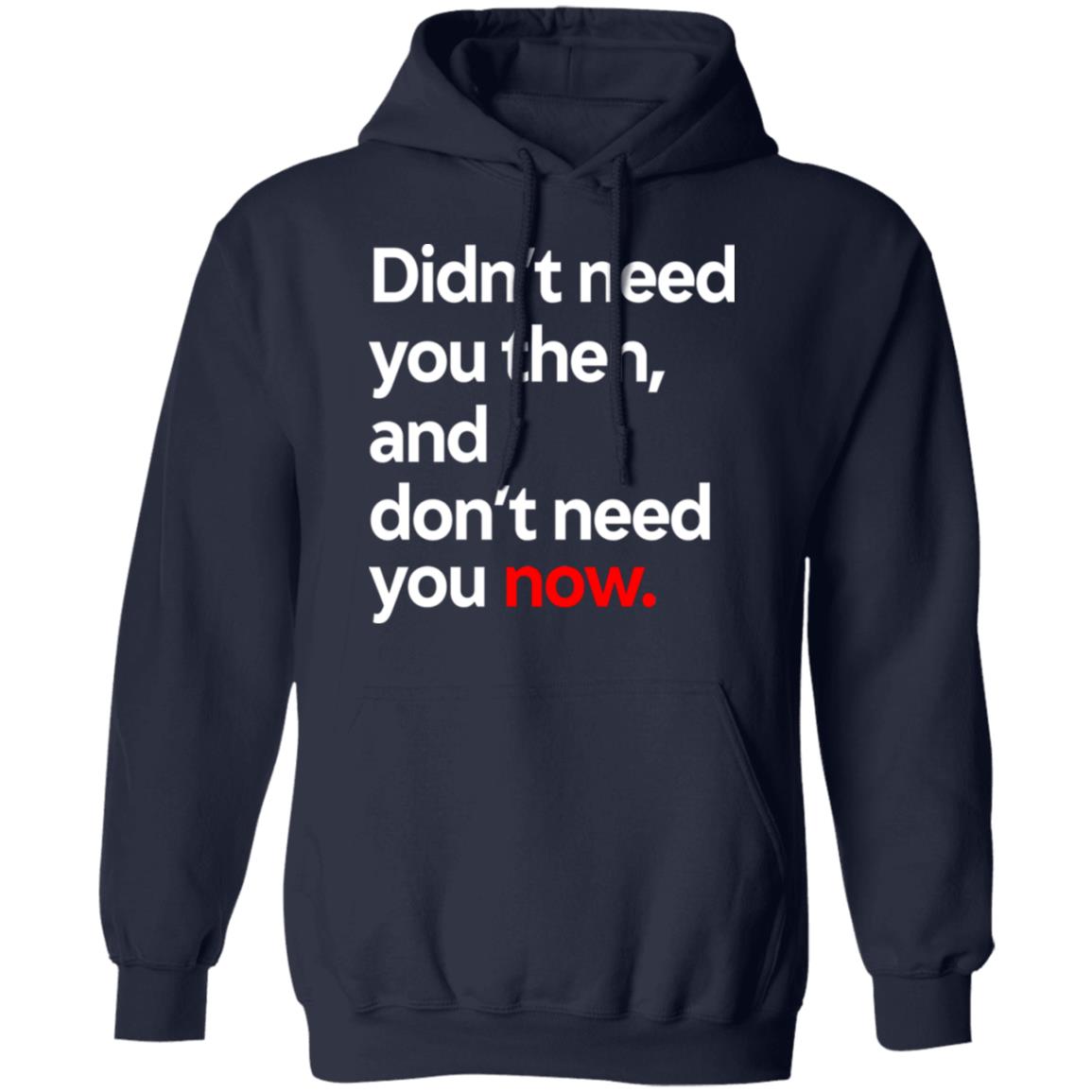 Didn’t Need You Then And Don’t Need You Now Shirt, Hoodie, Tank