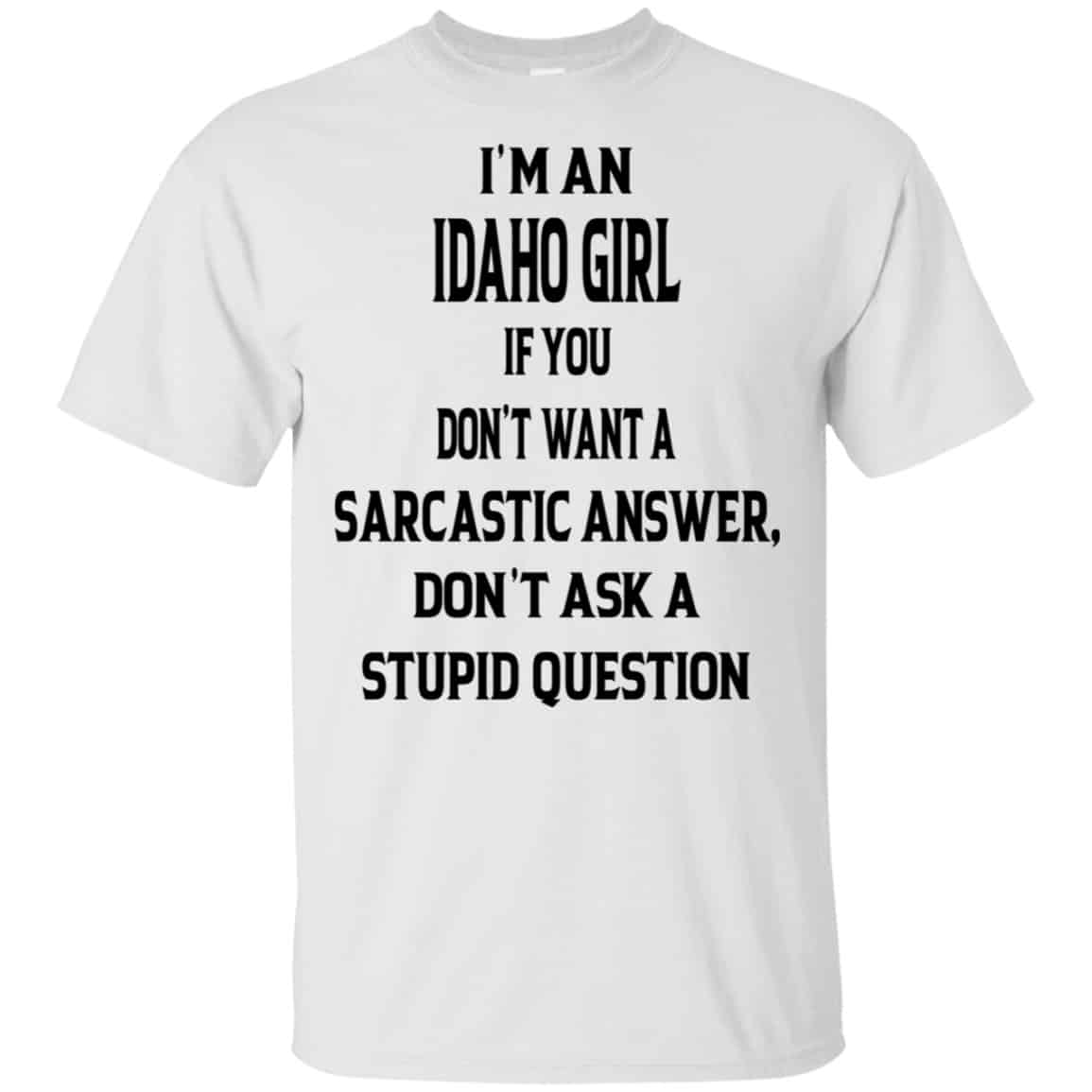 I’m An Idaho Girl If You Don’t Want A Sarcastic Answer Don’t Ask A Stupid Question Shirt, Hoodie, Tank