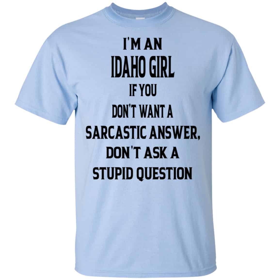 I’m An Idaho Girl If You Don’t Want A Sarcastic Answer Don’t Ask A Stupid Question Shirt, Hoodie, Tank