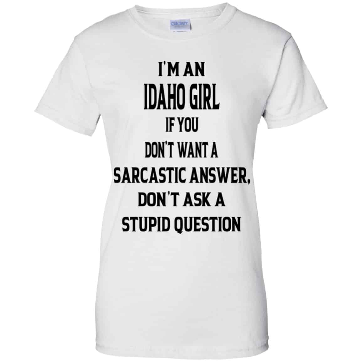 I’m An Idaho Girl If You Don’t Want A Sarcastic Answer Don’t Ask A Stupid Question Shirt, Hoodie, Tank