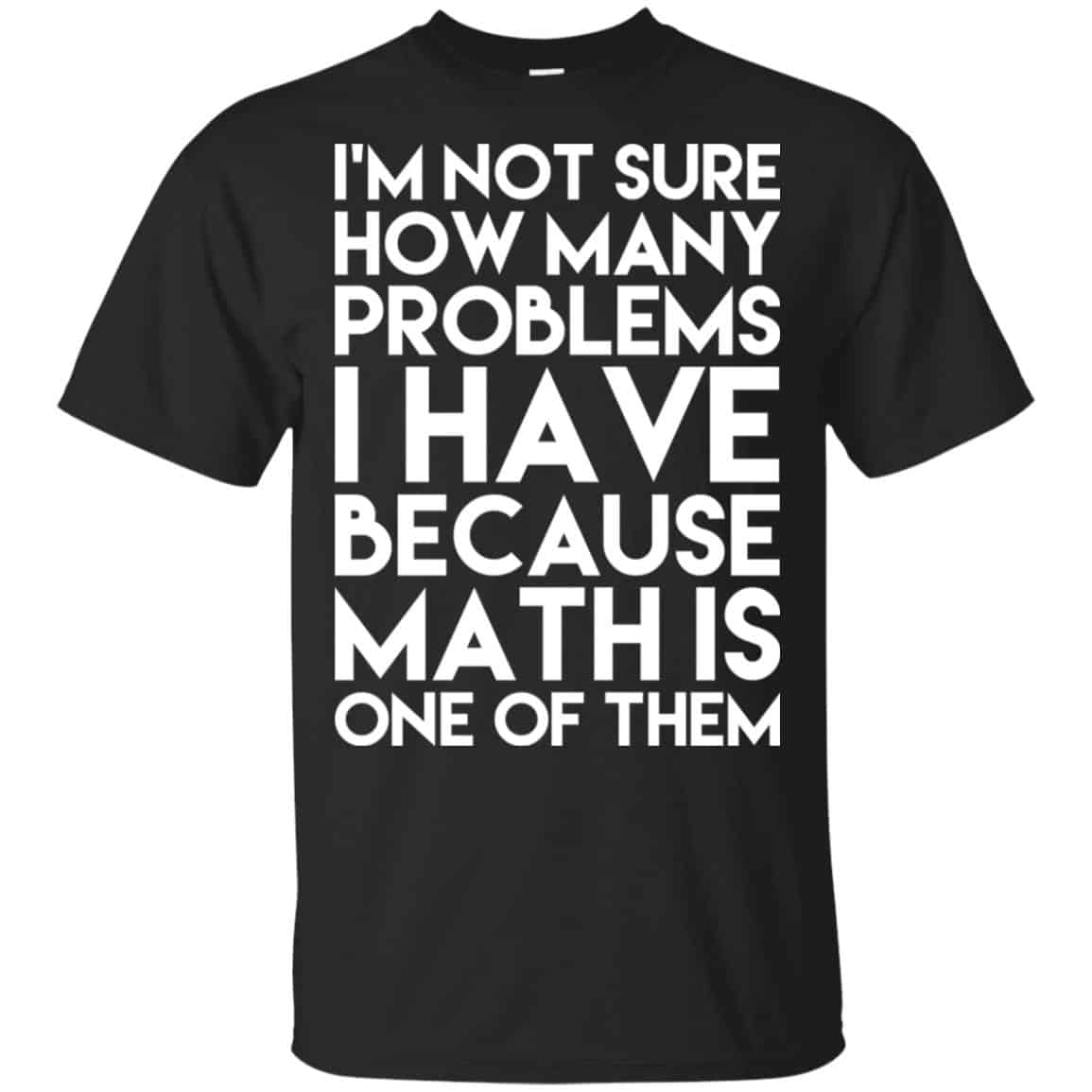 I’m Not Sure How Many Problems I Have Because Math Is One Of Them T-Shirts, Hoodie, Tank