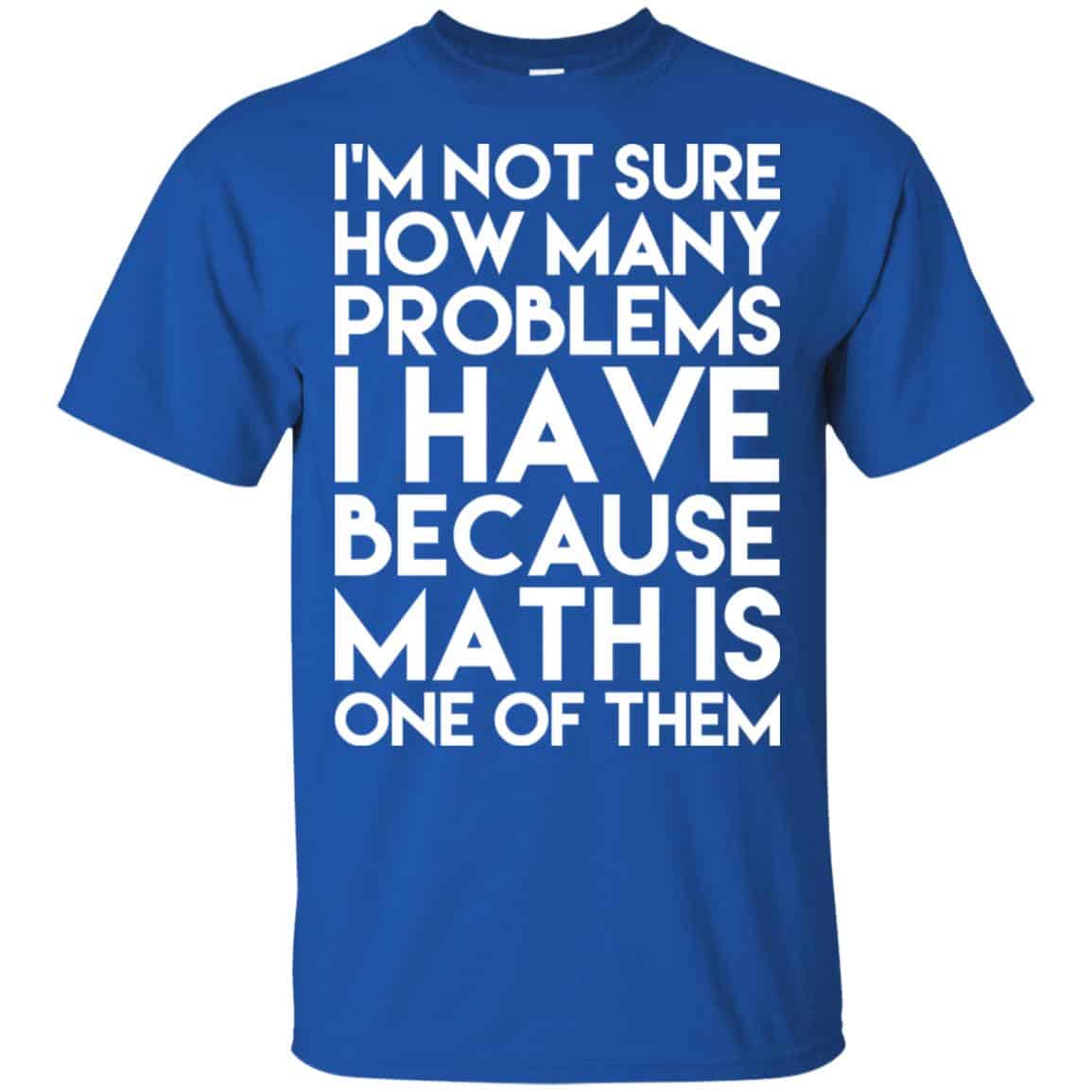 I’m Not Sure How Many Problems I Have Because Math Is One Of Them T-Shirts, Hoodie, Tank