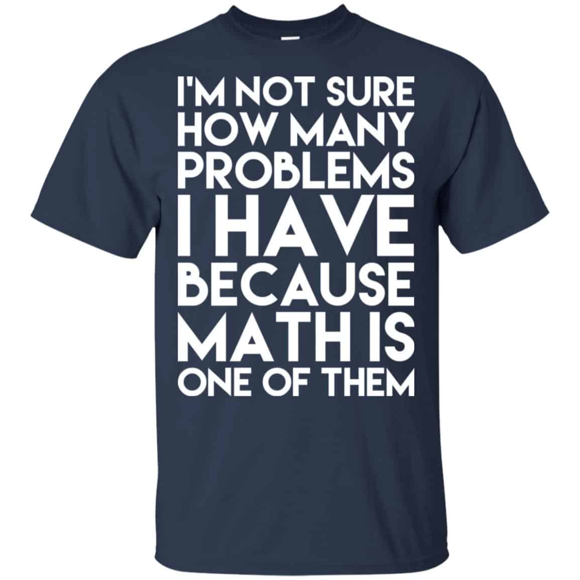 I’m Not Sure How Many Problems I Have Because Math Is One Of Them T-Shirts, Hoodie, Tank